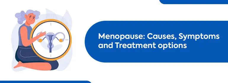 Menopause Causes, Symptoms and Treatment options