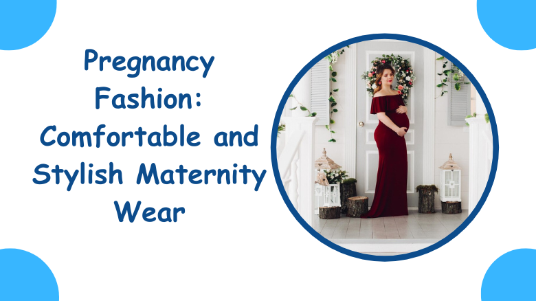 Pregnancy Fashion_ Comfortable and Stylish Maternity Wear